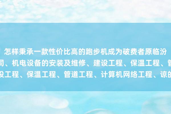 怎样秉承一款性价比高的跑步机成为破费者原临汾市想法机电设备有限公司、机电设备的安装及维修、建设工程、保温工程、管道工程、计算机网络工程、谅的焦点